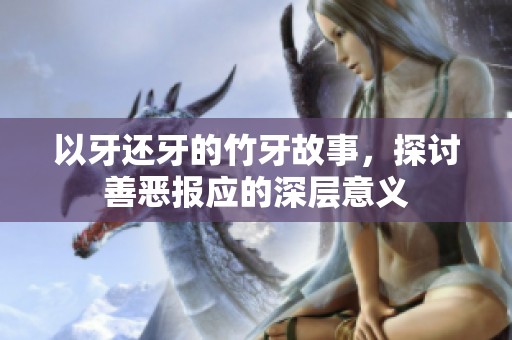 以牙还牙的竹牙故事，探讨善恶报应的深层意义