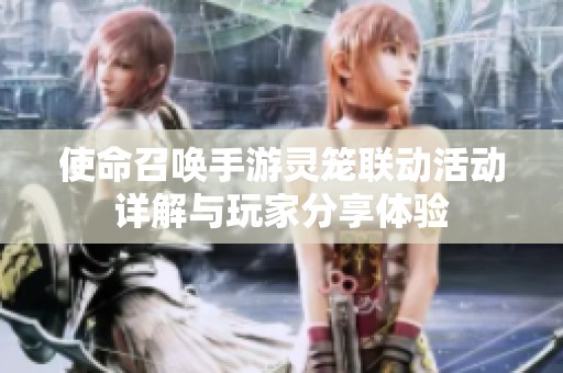 使命召唤手游灵笼联动活动详解与玩家分享体验