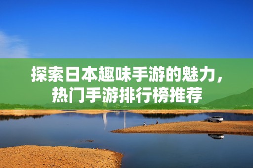 探索日本趣味手游的魅力，热门手游排行榜推荐