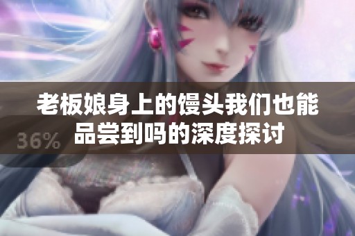 老板娘身上的馒头我们也能品尝到吗的深度探讨
