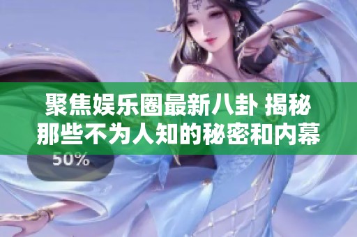 聚焦娱乐圈最新八卦 揭秘那些不为人知的秘密和内幕