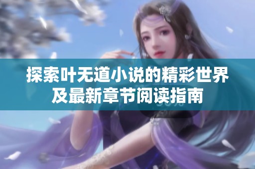 探索叶无道小说的精彩世界及最新章节阅读指南