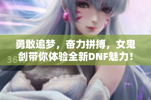 勇敢追梦，奋力拼搏，女鬼剑带你体验全新DNF魅力！