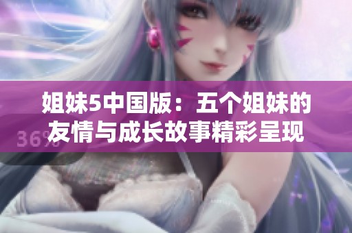 姐妹5中国版：五个姐妹的友情与成长故事精彩呈现