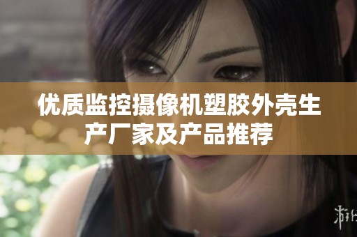 优质监控摄像机塑胶外壳生产厂家及产品推荐