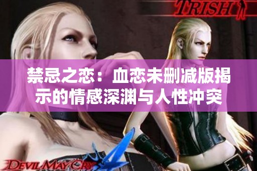 禁忌之恋：血恋未删减版揭示的情感深渊与人性冲突