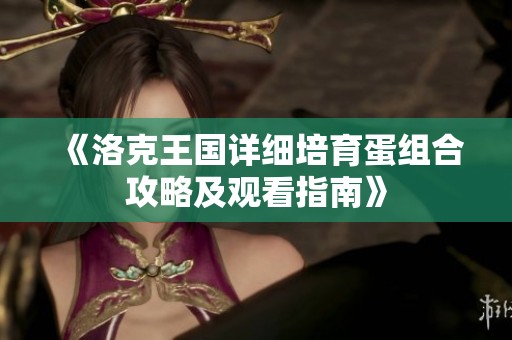 《洛克王国详细培育蛋组合攻略及观看指南》