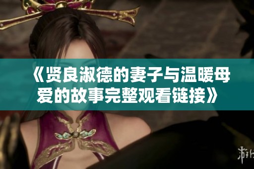 《贤良淑德的妻子与温暖母爱的故事完整观看链接》