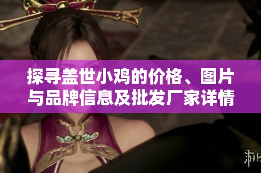 探寻盖世小鸡的价格、图片与品牌信息及批发厂家详情