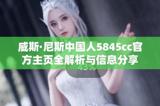 威斯·尼斯中国人5845cc官方主页全解析与信息分享