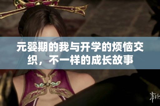 元婴期的我与开学的烦恼交织，不一样的成长故事