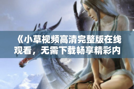 《小草视频高清完整版在线观看，无需下载畅享精彩内容》