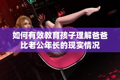 如何有效教育孩子理解爸爸比老公年长的现实情况