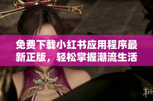 免费下载小红书应用程序最新正版，轻松掌握潮流生活技巧
