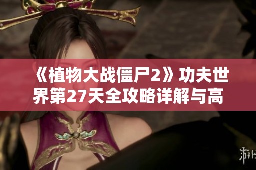 《植物大战僵尸2》功夫世界第27天全攻略详解与高分技巧分享