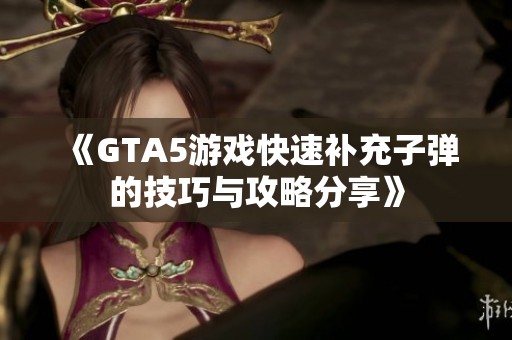 《GTA5游戏快速补充子弹的技巧与攻略分享》
