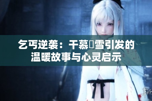 乞丐逆袭：干慕葇雪引发的温暖故事与心灵启示