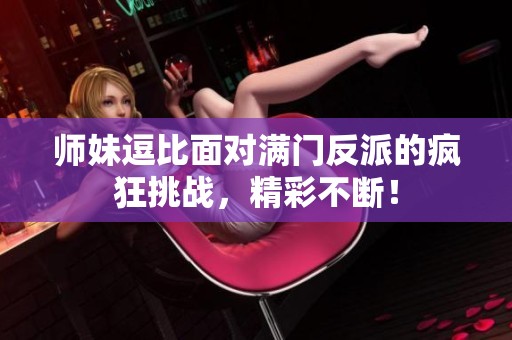师妹逗比面对满门反派的疯狂挑战，精彩不断！