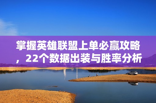 掌握英雄联盟上单必赢攻略，22个数据出装与胜率分析技巧