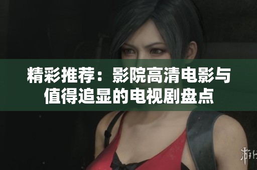 精彩推荐：影院高清电影与值得追显的电视剧盘点