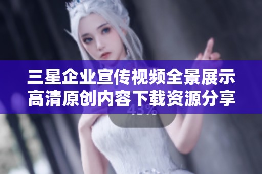 三星企业宣传视频全景展示高清原创内容下载资源分享