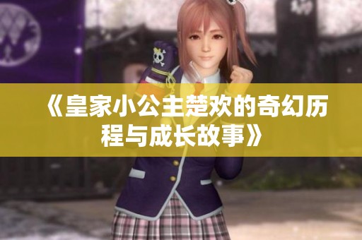 《皇家小公主楚欢的奇幻历程与成长故事》