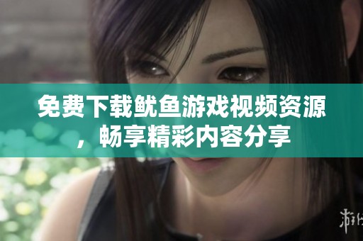 免费下载鱿鱼游戏视频资源，畅享精彩内容分享