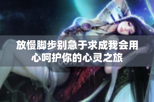 放慢脚步别急于求成我会用心呵护你的心灵之旅