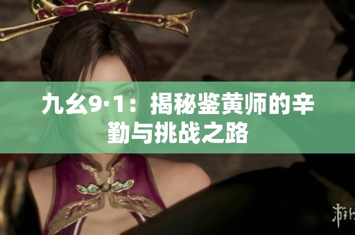 九幺9·1：揭秘鉴黄师的辛勤与挑战之路