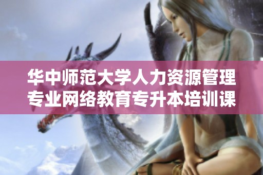 华中师范大学人力资源管理专业网络教育专升本培训课程解析