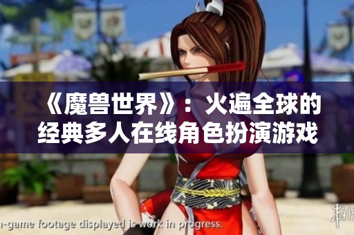 《魔兽世界》：火遍全球的经典多人在线角色扮演游戏传奇