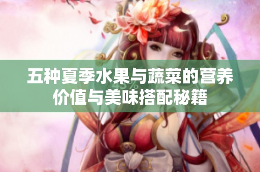 五种夏季水果与蔬菜的营养价值与美味搭配秘籍