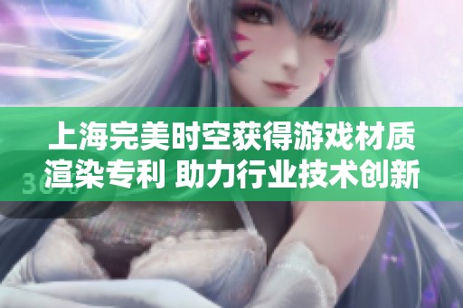 上海完美时空获得游戏材质渲染专利 助力行业技术创新
