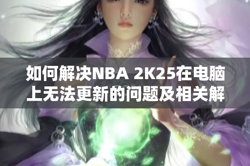 如何解决NBA 2K25在电脑上无法更新的问题及相关解决方案