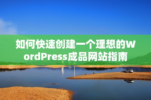 如何快速创建一个理想的WordPress成品网站指南