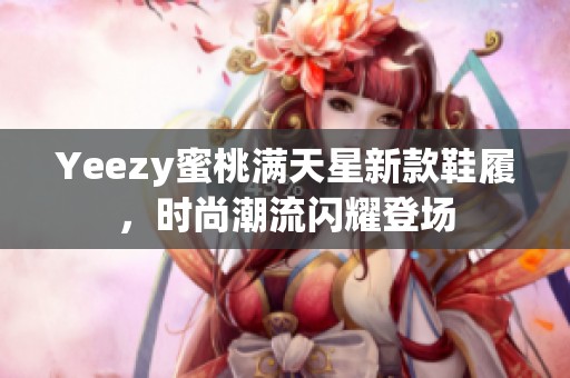 Yeezy蜜桃满天星新款鞋履，时尚潮流闪耀登场