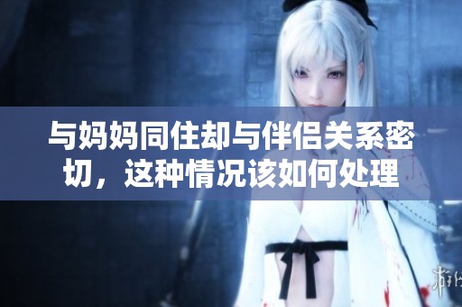 与妈妈同住却与伴侣关系密切，这种情况该如何处理