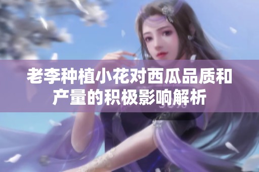 老李种植小花对西瓜品质和产量的积极影响解析