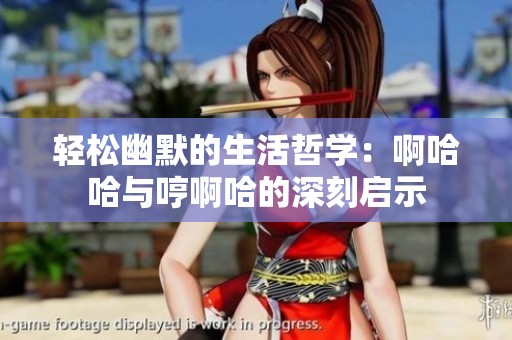 轻松幽默的生活哲学：啊哈哈与哼啊哈的深刻启示