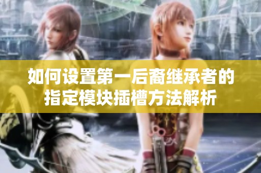 如何设置第一后裔继承者的指定模块插槽方法解析