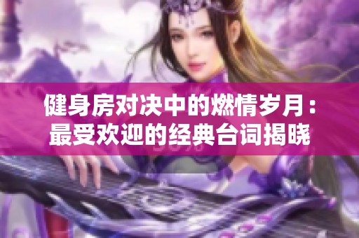 健身房对决中的燃情岁月：最受欢迎的经典台词揭晓