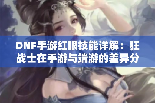 DNF手游红眼技能详解：狂战士在手游与端游的差异分析