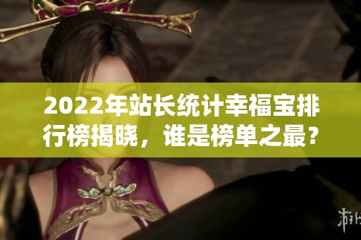 2022年站长统计幸福宝排行榜揭晓，谁是榜单之最？