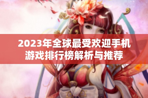 2023年全球最受欢迎手机游戏排行榜解析与推荐
