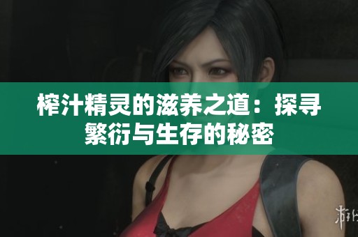 榨汁精灵的滋养之道：探寻繁衍与生存的秘密