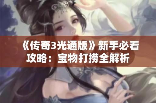 《传奇3光通版》新手必看攻略：宝物打捞全解析