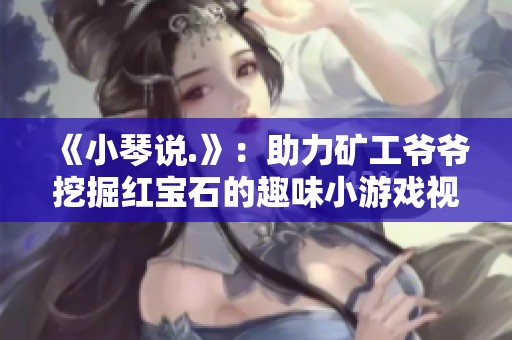 《小琴说.》：助力矿工爷爷挖掘红宝石的趣味小游戏视频分享