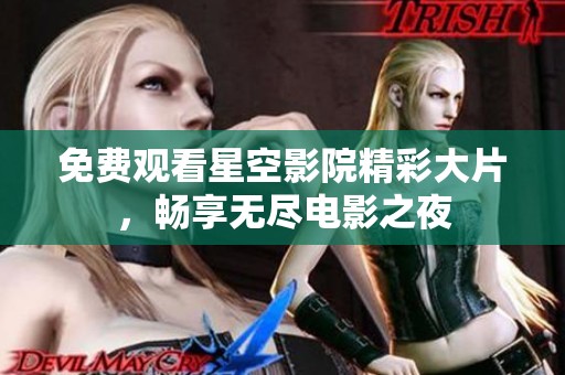 免费观看星空影院精彩大片，畅享无尽电影之夜