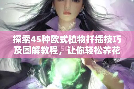 探索45种欧式植物扦插技巧及图解教程，让你轻松养花