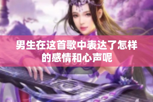男生在这首歌中表达了怎样的感情和心声呢